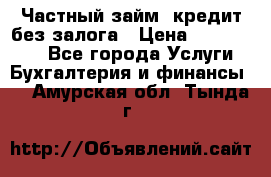 Частный займ, кредит без залога › Цена ­ 1 500 000 - Все города Услуги » Бухгалтерия и финансы   . Амурская обл.,Тында г.